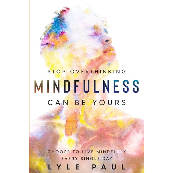 Stop Overthinking: Mindfulness Can Be Yours - Choose To Live Mindfully Every Single Day, (Paperback)