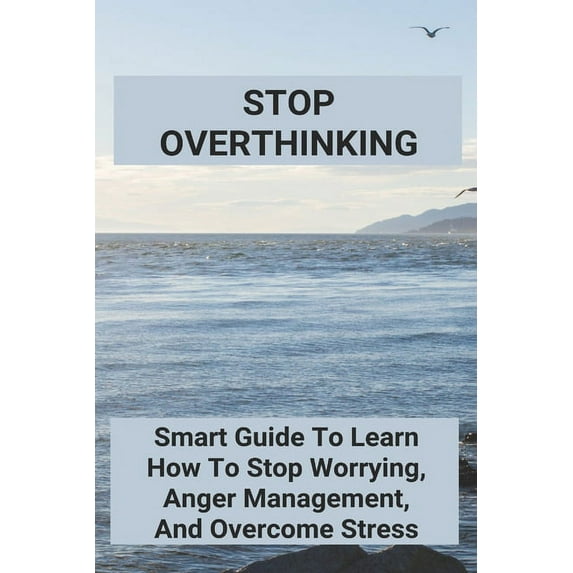 Stop Overthinking: Smart Guide To Learn How To Stop Worrying, Anger Management, And Overcome Stress: Self-Confidence Essay (Paperback)