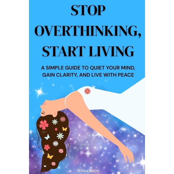 Stop Overthinking, Start Living: A Simple Guide to Quiet Your Mind, Gain Clarity, and Live with Peace, (Paperback)