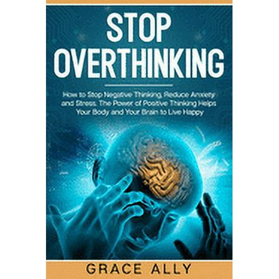 Stop Overthinking: How to Stop Negative Thinking, Reduce Anxiety and Stress. The Power of Positive Thinking Helps Your Body and Your Brain to Live Happy (Paperback)