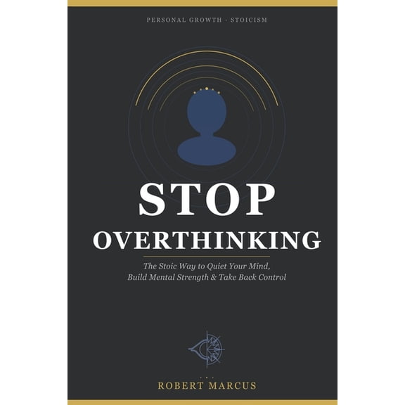 Stop Overthinking: The Stoic Way to Quiet Your Mind, Build Mental Strength & Take Back Control, (Paperback)