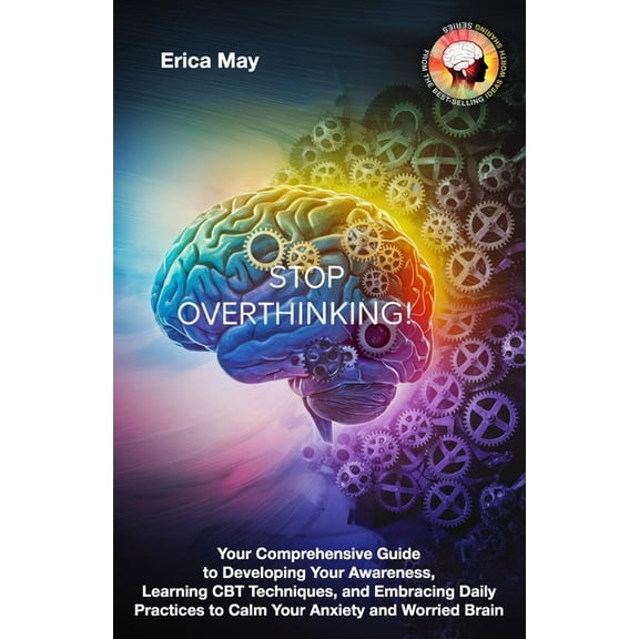 Stop Overthinking: Your Comprehensive Guide to Developing Your Awareness, Learning CBT Techniques, and Embracing Daily P, (Paperback)