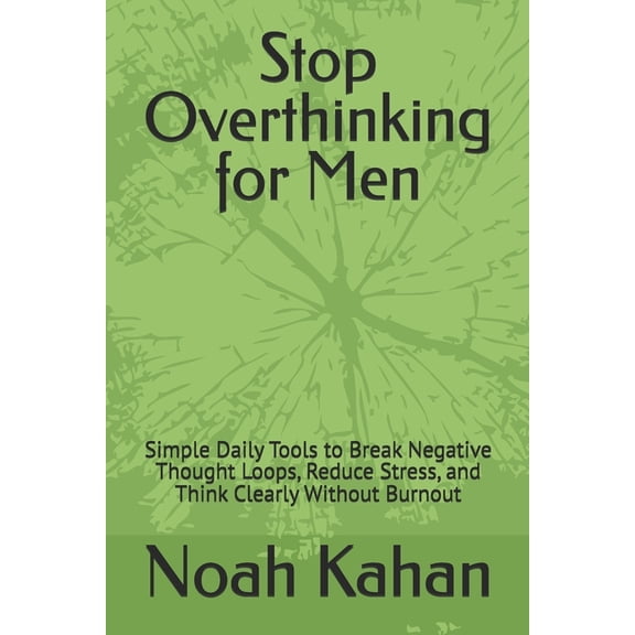 Stop Overthinking for Men: Simple Daily Tools to Break Negative Thought Loops, Reduce Stress, and Think Clearly Without , (Paperback)