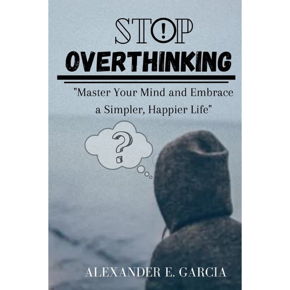Stop Overthinking: "Master Your Mind and Embrace a Simpler, Happier Life", (Paperback)