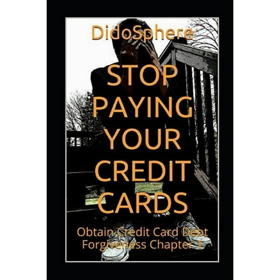 Stop Paying Your Credit Cards: Obtain Credit Card Debt Forgiveness Volume 1 (Paperback)