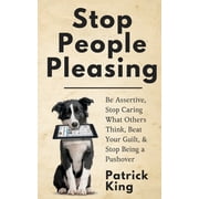 Stop People Pleasing Be Assertive, Stop Caring What Others Think, Beat Your Guilt, Stop Being a Pushover, Paperback