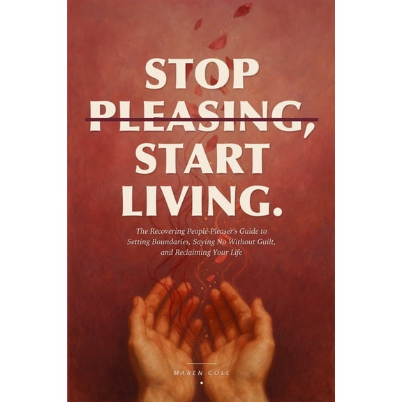 Stop Pleasing, Start Living: The Recovering People-Pleaser's Guide to Setting Boundaries, Saying No Without Guilt, and R, (Paperback)