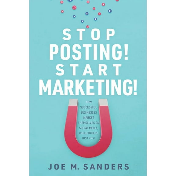Stop Posting! Start Marketing!: How successful companies market themselves on social media, while (Paperback) by Joe Sanders