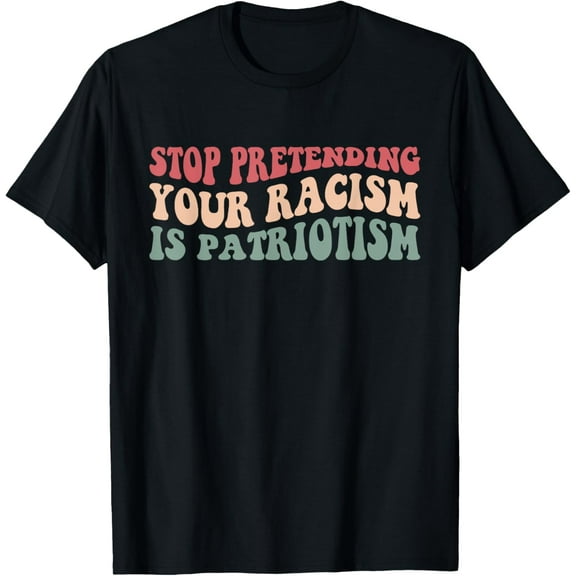 Stop Pretending Your Racism is PatriotismT-Shirt, Black