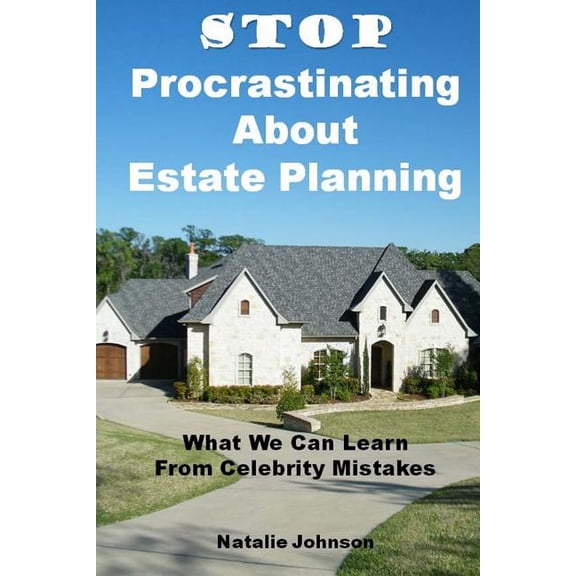 Stop Procrastinating About Estate Planning: What We Can Learn From Celebrity Mistakes, (Paperback)