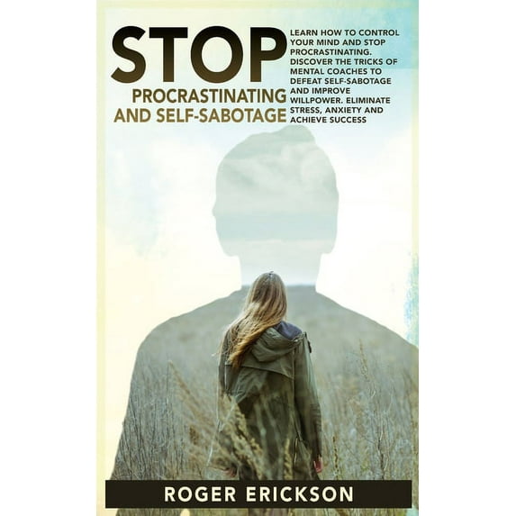 Stop Procrastinating & Self-Sabotage: learn how to control your mind and stop procrastinating.discover the tricks of mental coaches to defeat self-sabotage and improve willpower.eliminate stress, anxi