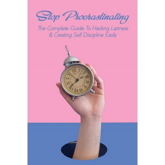 Stop Procrastinating: The Complete Guide To Hacking Laziness & Creating Self Discipline Easily: Tips For Overcoming Procrastination (Paperback)