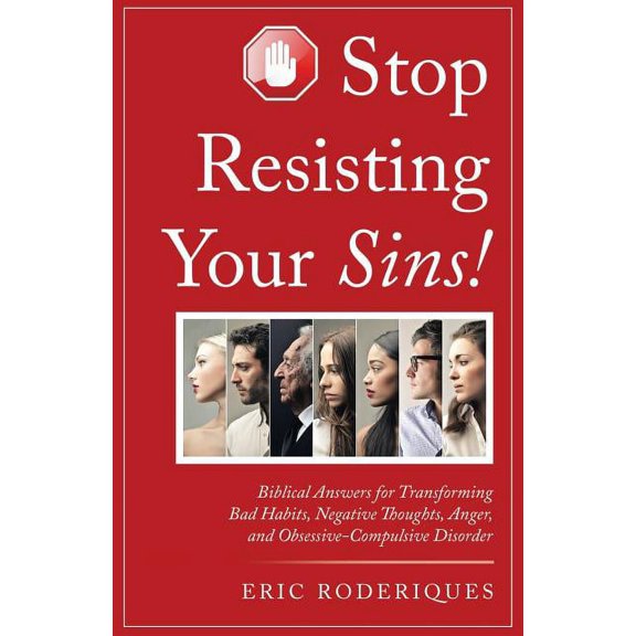 Stop Resisting Your Sins!: Biblical Answers for Transforming Bad Habits, Negative Thoughts, Anger, (Paperback) by Eric Roderiques