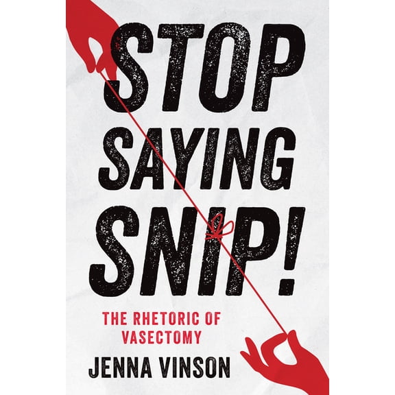 Stop Saying Snip!: The Rhetoric of Vasectomy, (Paperback)