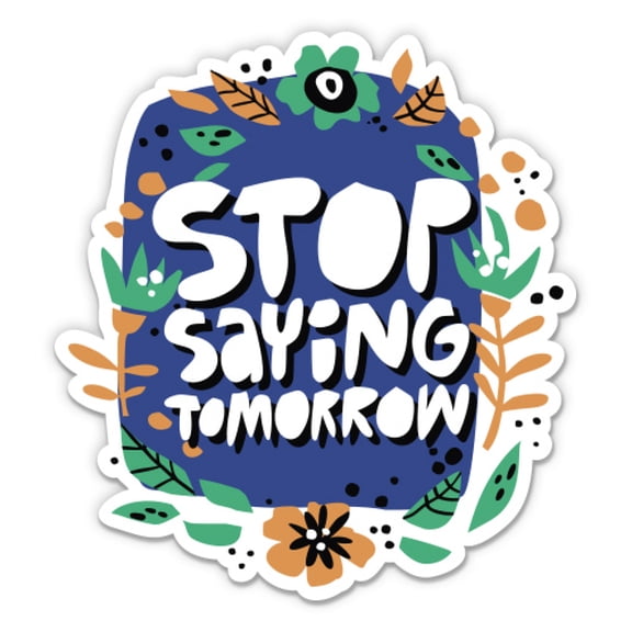 Stop Saying Tomorrow - 3" Vinyl Sticker - For Car Laptop Water Bottle Phone - Waterproof Decal
