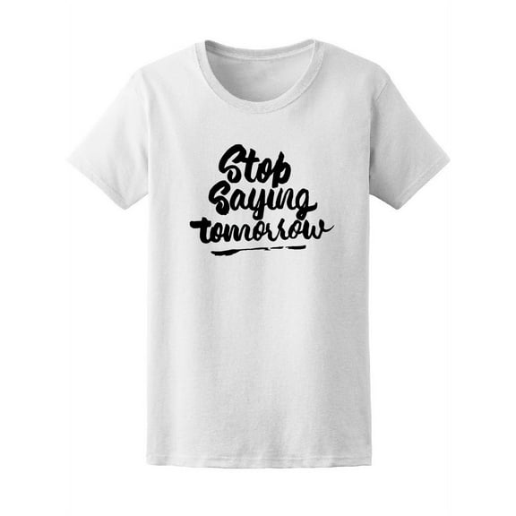 Stop Saying Tomorrow Quote T-Shirt Women -Image by Shutterstock, Female x-Large