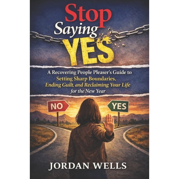 Stop Saying Yes: A Recovering People Pleaser's Guide to Setting Sharp Boundaries, Ending Guilt, and Reclaiming Your Life, (Paperback)