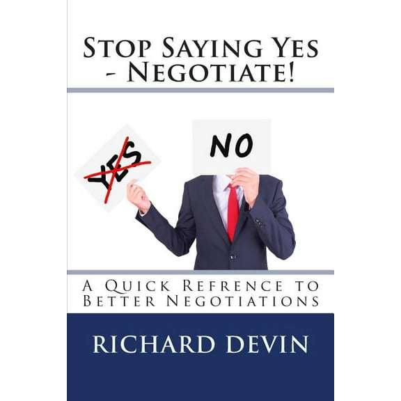 Stop Saying Yes - Negotiate! : A Quick Reference to Better Negotiations (Paperback)