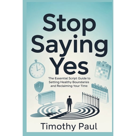 Self-Help Stop Saying Yes: The Essential Script Guide to Setting Healthy Boundaries and Reclaiming Your Time, (Paperback)