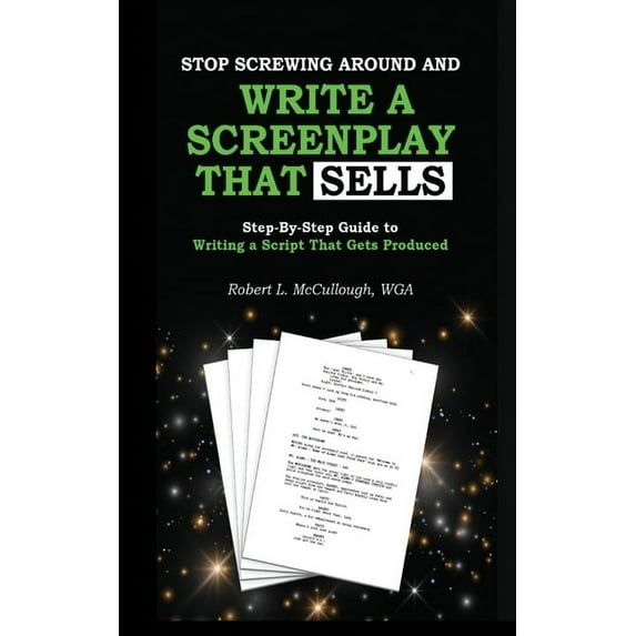 Stop Screwing Around and Write a Screenplay that SELLS: Your Step-by-Step Guide to Writing a Script That Gets Produced, (Paperback)