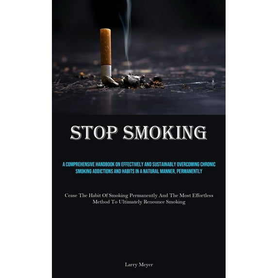 Stop Smoking: A Comprehensive Handbook On Effectively And Sustainably Overcoming Chronic Smoking Addictions And Habits I, (Paperback)