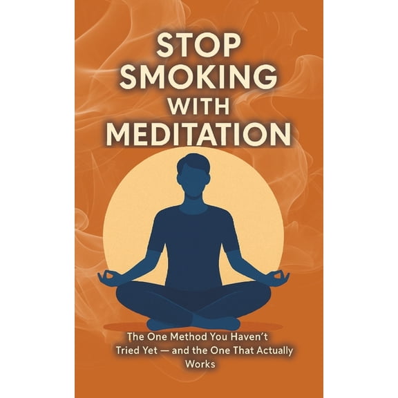 Stop Smoking with Meditation: The One Method You Haven't Tried Yet - and the One That Actually Works, (Paperback)