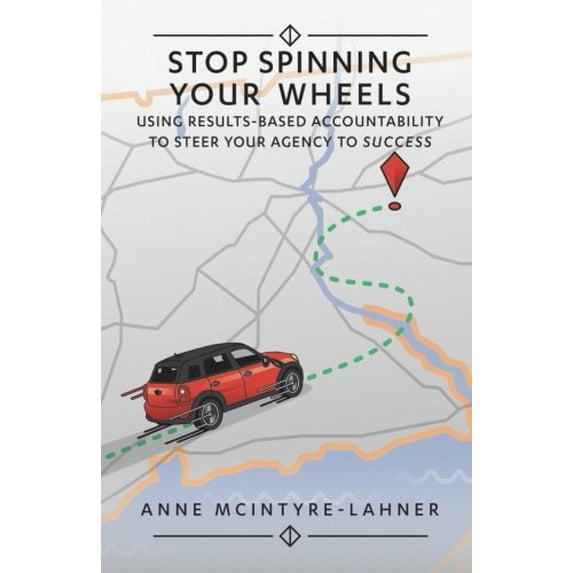 Pre-Owned Stop Spinning Your Wheels: Using Results-Based Accountability to Steer Your Agency to Success