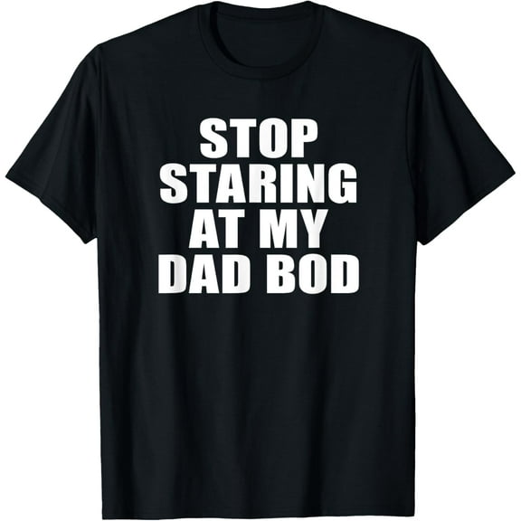 Stop Staring At My Dad Bod, Funny Fitness Gym Funny Creative Graphic T-Shirt