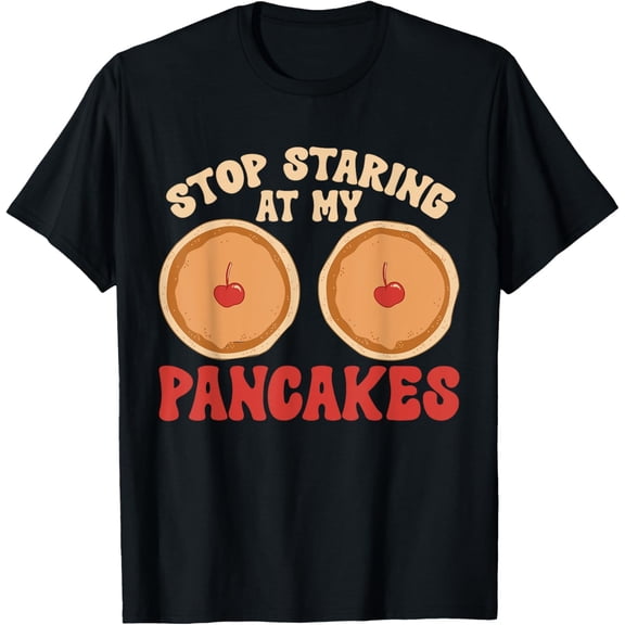 Stop Staring At My Pancakes Adult Humor Pancake Funny Creative Graphic T-Shirt