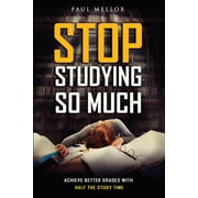 Stop Studying So Much Helping students achieve better grades with half the study time, Paperback