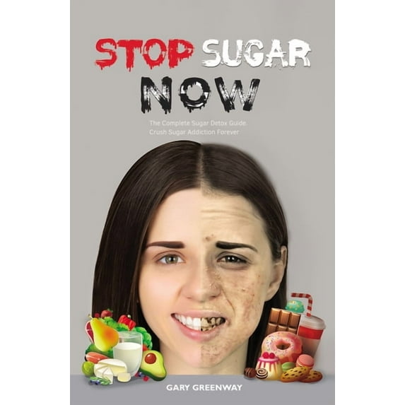 Stop Sugar Now: The Complete Sugar Detox Guide. Crush Sugar Addiction Forever., (Paperback)