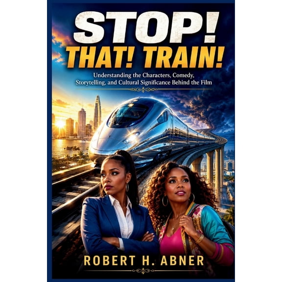 Stop! That! Train!: Understanding the Characters, Comedy, Storytelling, and Cultural Significance Behind the Film, (Paperback)