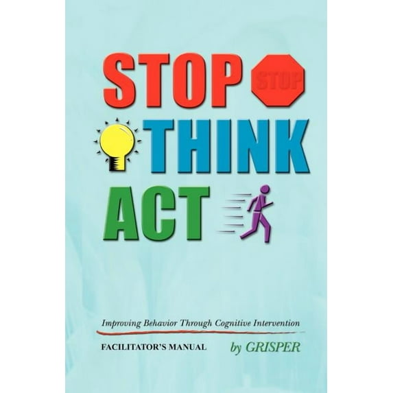 Stop! Think!! Act!!!: Improving Behavior Through Cognitive Intervention. FACILITATOR'S MANUAL, (Paperback)