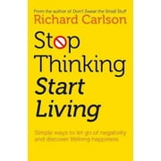 Stop Thinking Start Living Discover Lifelong Happiness by Richard Carlson