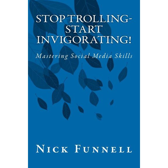 Stop Trolling- Start Invigorating! : Mastering Social Media Skills