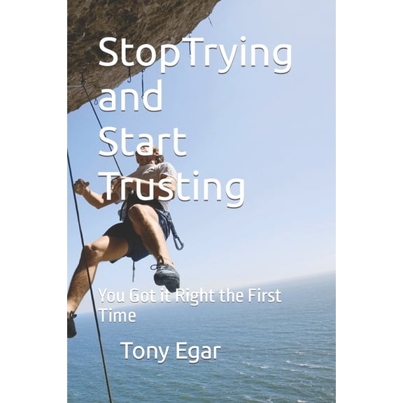 Stop Trying and Start Trusting: You Got it Right the First Time, (Paperback)