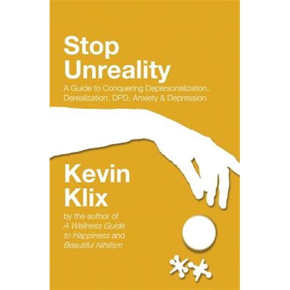 Stop Unreality, Second Edition: A Guide to Conquering Depersonalization, Derealization, DPD, Anxiety (Paperback) by Kevin Klix