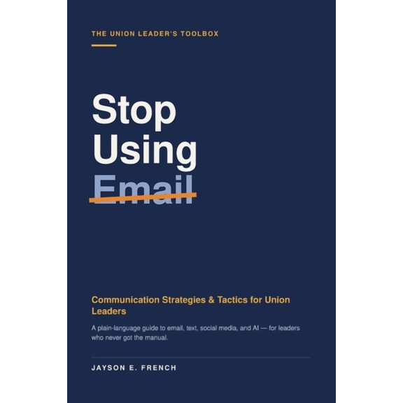 The Union Leader's Toolbox Stop Using Email: Communication Strategies & Tactics for Union Leaders, Book 1, (Paperback)