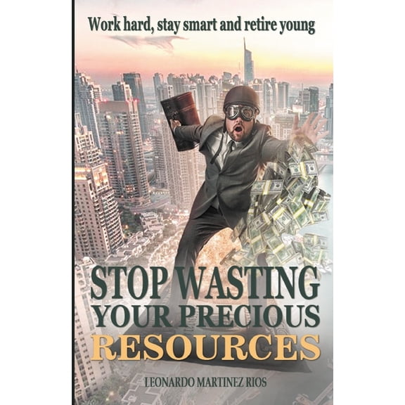 Stop Wasting Your Precious Resources : Work Hard, Stay Smart and Retire Young (Paperback)