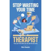Stop Wasting Your Time As A Therapist! Focus your time where you can add the most value Paperback