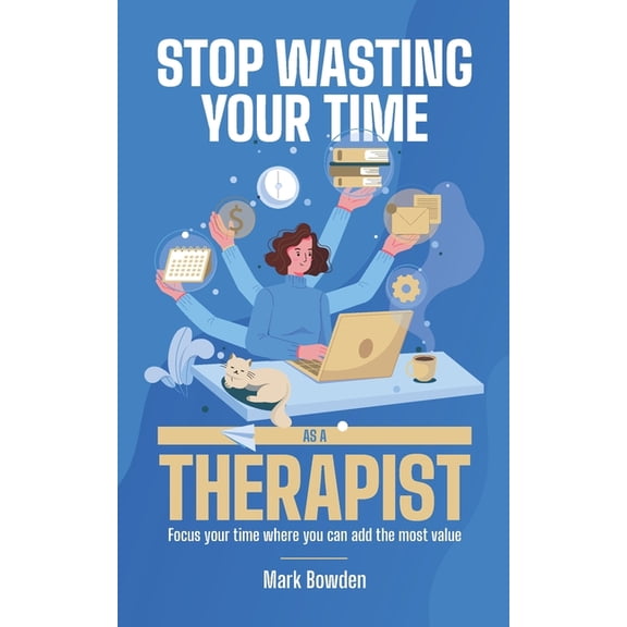 Stop Wasting Your Time As A Therapist!: Focus your time where you can add the most value (Paperback)