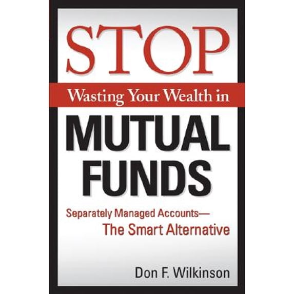 Pre-Owned Stop Wasting Your Wealth in Mutual Funds: Separately Managed Accounts - The Smart Alternative (Paperback) 1419520180 9781419520181