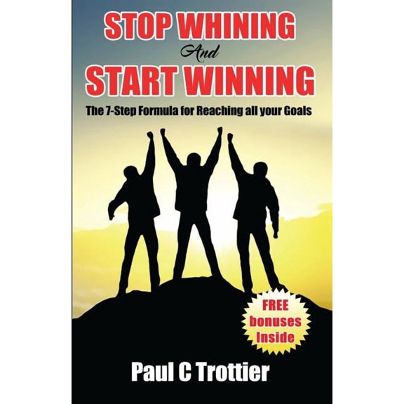 Stop Whining and Start Winning!: The 7-Step Formula for Reaching All Your Goals!, (Paperback)