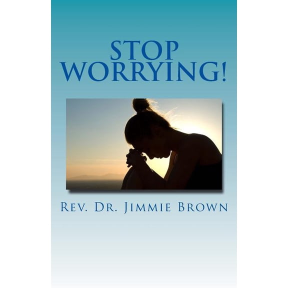 Stop Worrying!: It's a Waste of YOUR Time, (Paperback)