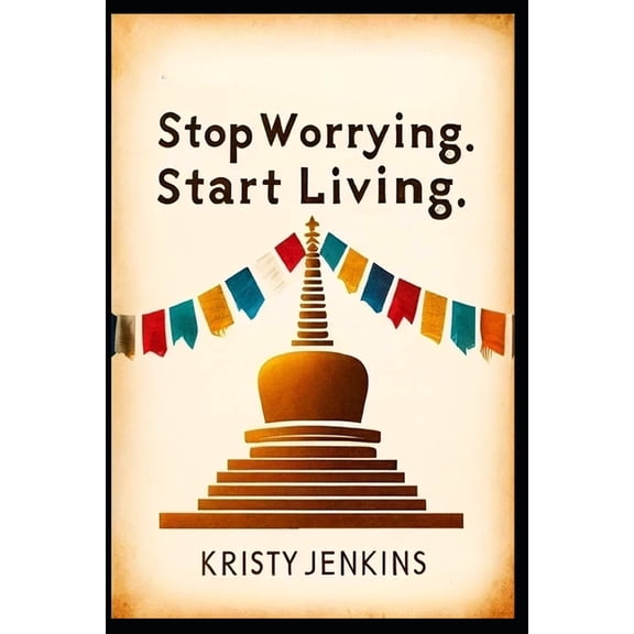 Stop Worrying. Start Living: A Guide to Finding Peace and Purpose, (Paperback)