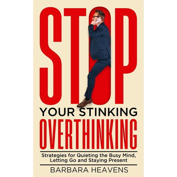 Stop Your Stinking Overthinking: Strategies for Quieting the Busy Mind, Letting Go and Staying Present: Strategies for Q, (Paperback)