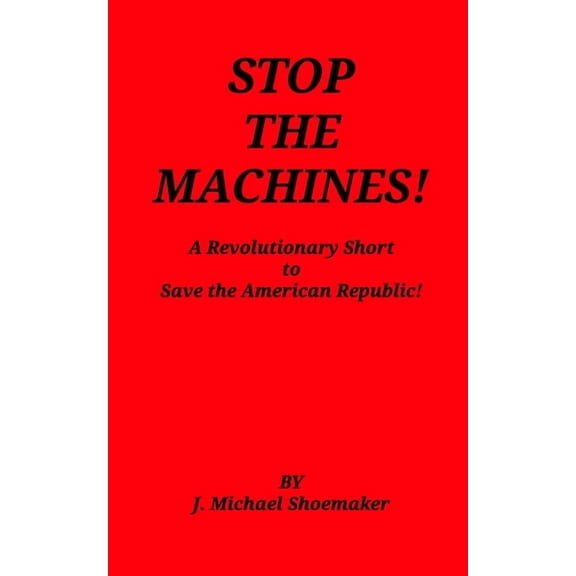 Stop the Machines!: A Revolutionary Short to Save the American Republic!, (Paperback)