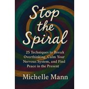 Stop the Spiral 25 Techniques to Break Overthinking, Calm Your Nervous System, and Find Peace in the Present, Paperback