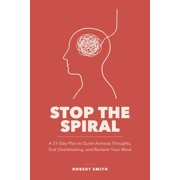 Stop the Spiral A 21-Day Plan to Quiet Anxious Thoughts, End Overthinking, and Reclaim Your Mind, Paperback