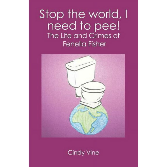 Stop the world, I need to pee!: The Life and Crimes of Fenella Fisher Paperback 1439213933 9781439213933 Ms Cindy Vine